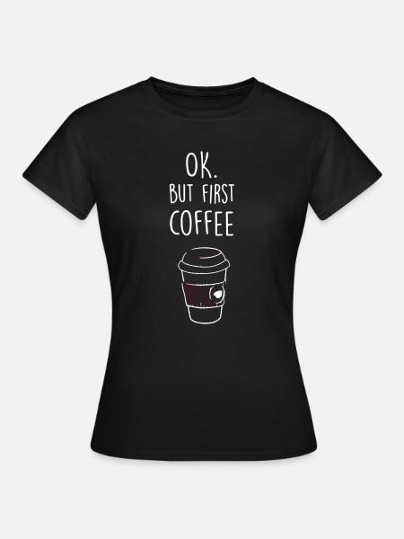 Ok. But first Coffee. - Frauen T-Shirt - Schwarz