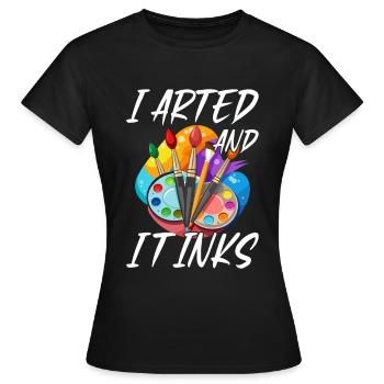 I Arted And It Inks – Lustiges Kunst & Maler - Frauen T-Shirt - Schwarz - Vorne - AI Model Female 172 dark (172cm)