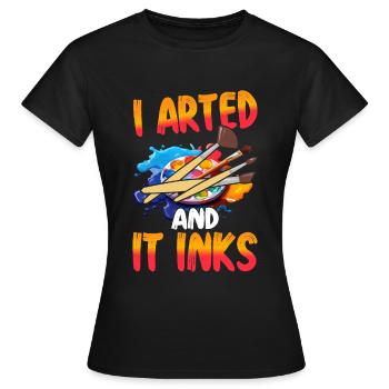 I Arted And It Inks – Lustiges Kunst & Maler Shir - Women's T-Shirt - black - Front - AI Model Female 172 dark (172cm)