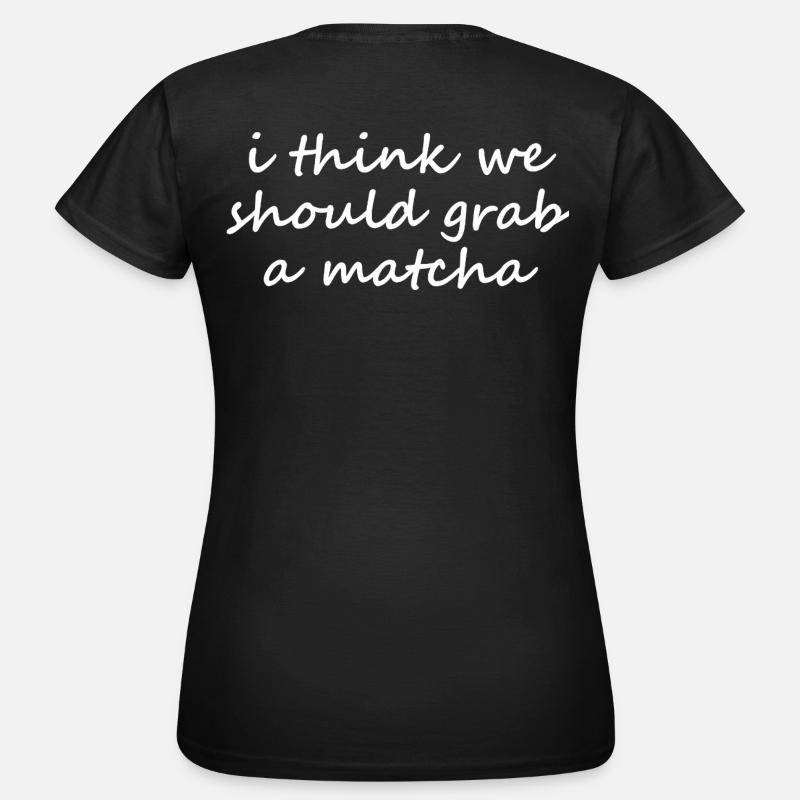 I Think We Should Grab A Matcha Funny Slogan - Women's T-Shirt - black