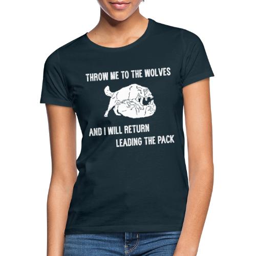 Throw me in the wolves, i'll return leading pack - Frauen T-Shirt