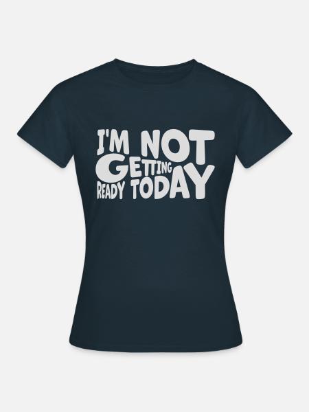 not getting ready today - Frauen T-Shirt - Navy
