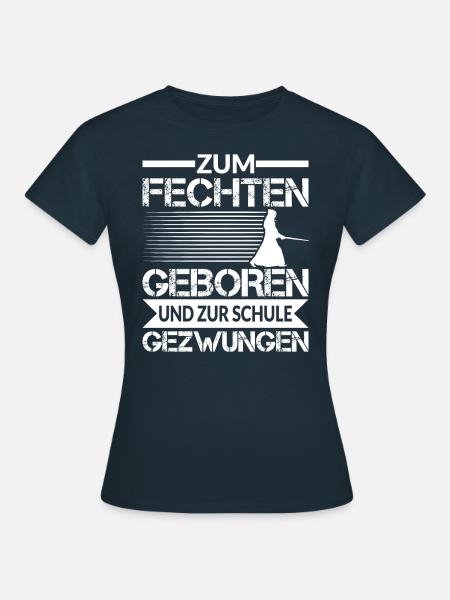 ZUM FECHTEN GEBOREN UND ZUR SCHULE GEZWUNGEN - Frauen T-Shirt - Navy