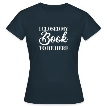 I Closed My Book to Be Here, Funny Bookworm - Women's T-Shirt - navy - Front - AI Model Female 172 dark (172cm)