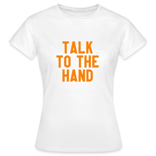 Talk to the hand - Vrouwen T-shirt
