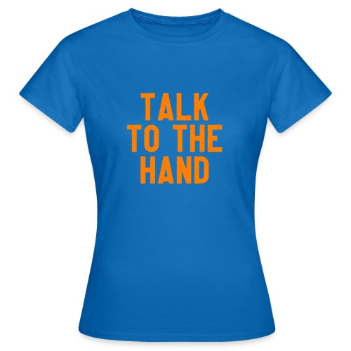 Talk to the hand - Vrouwen T-shirt