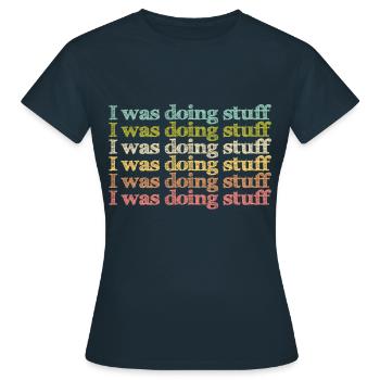 I was doing stuff - Frauen T-Shirt - Navy - Vorne - AI Model Female 172 dark (172cm)