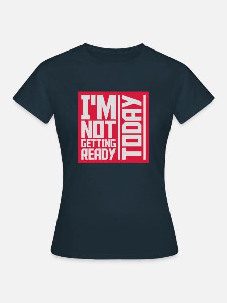 not getting ready today - Frauen T-Shirt - Navy