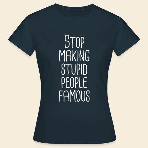 Stop making stupid people famous - Frauen T-Shirt