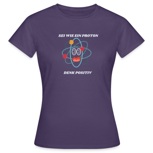 Sei wie ein Proton, denk Positiv - Frauen T-Shirt