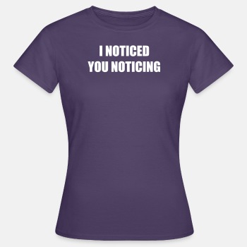 I noticed you noticing - T-shirt for women