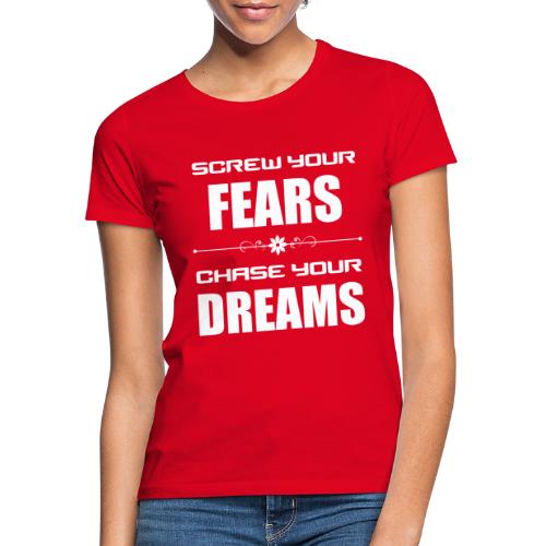 Screw your Fears - Chase your Dreams - Frauen T-Shirt
