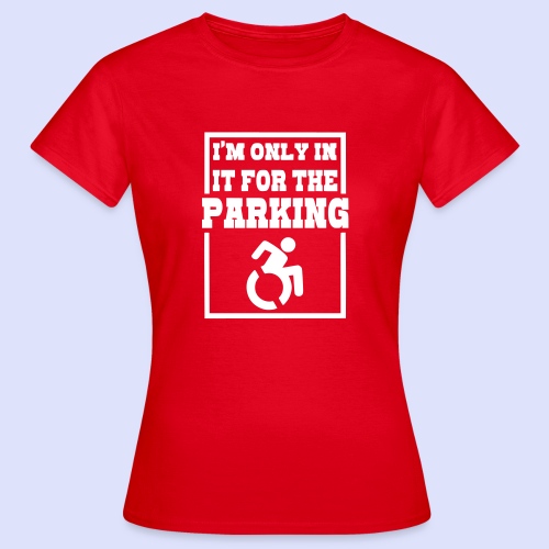 In the wheelchair in front of the parking spaces. Humor * - Women's T-Shirt