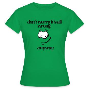 Mach dir keine Sorgen und so ist alles falsch - Frauen T-Shirt - Kelly Green - Vorne - AI Model Female 172 dark (172cm)