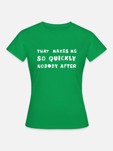 that makes me so quickly nobody after - Frauen T-Shirt - Kelly Green
