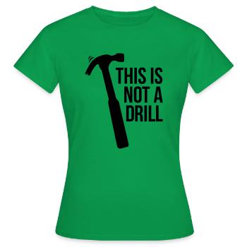 this is not a drill - Women's T-Shirt - kelly green - Front - AI Model Female 172 dark (172cm)