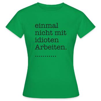 einmal nicht mit idioten arbeiten - Frauen T-Shirt - Kelly Green - Vorne - AI Model Female 172 dark (172cm)
