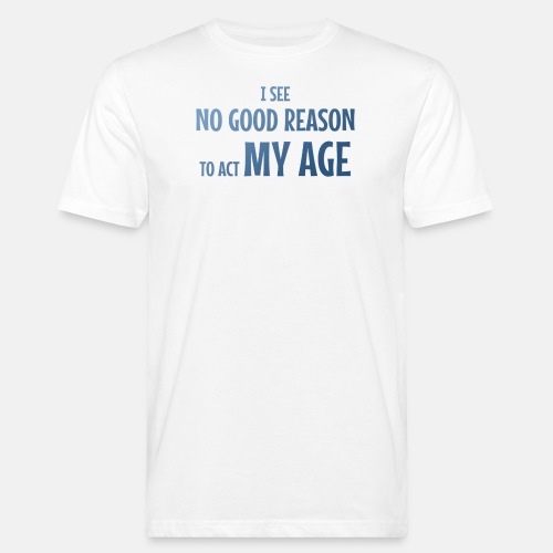 I see no good reason to act my age
