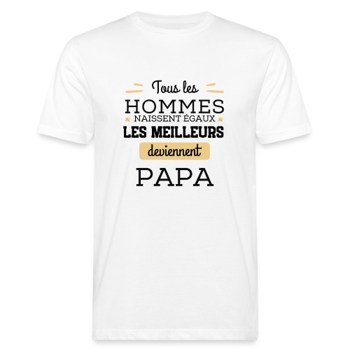 Les hommes naissent égaux les meilleurs sont papa - T-shirt bio Homme