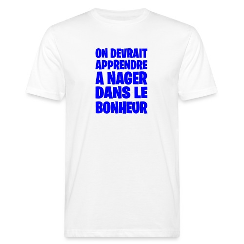 ON DEVRAIT APPRENDRE À NAGER DANS LE BONHEUR ! - T-shirt bio Homme