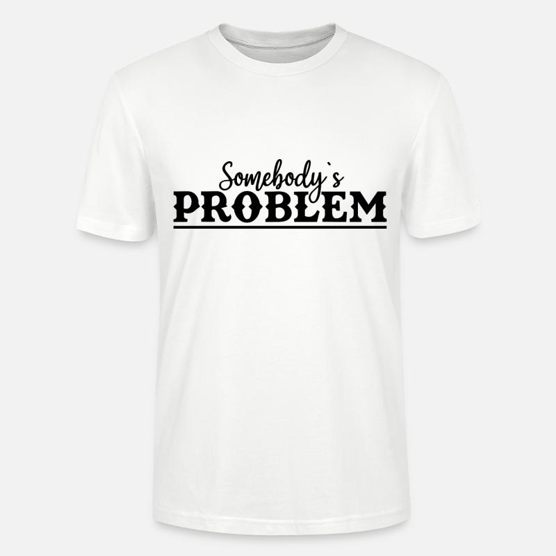 Somebody's Problem Lustiger Spruch - Stanley/Stella Unisex Bio-T-Shirt CRAFTER - Weiß