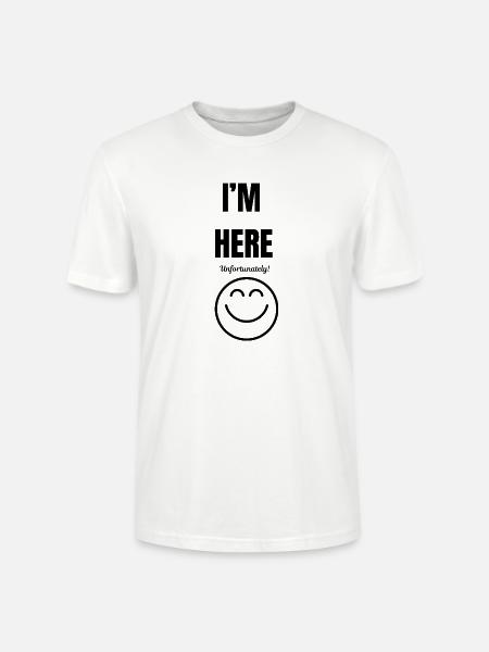 I'M HERE ,unfortunately,smile face,funny sarcastic - Stanley/Stella CRAFTER Unisex Organic T-Shirt - white