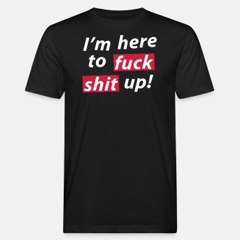 I'm here to fuck shit up! - Organic T-shirt for men