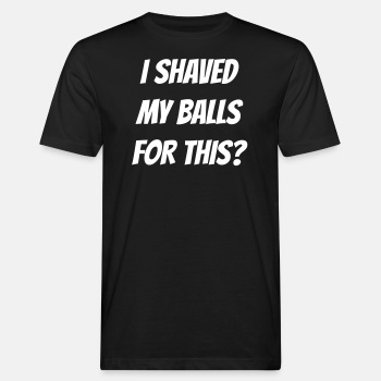 I shaved my balls for this? - Økologisk T-skjorte for menn