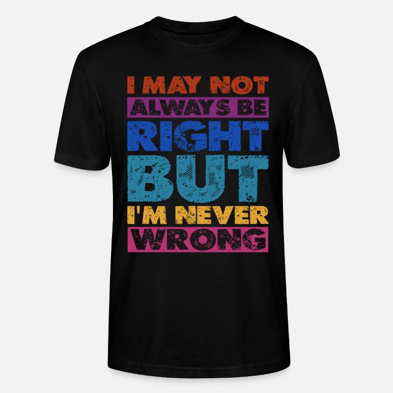 I May Not Always Be Right But I'm Never Wrong 16 - Stanley/Stella CRAFTER Unisex Organic T-Shirt - black