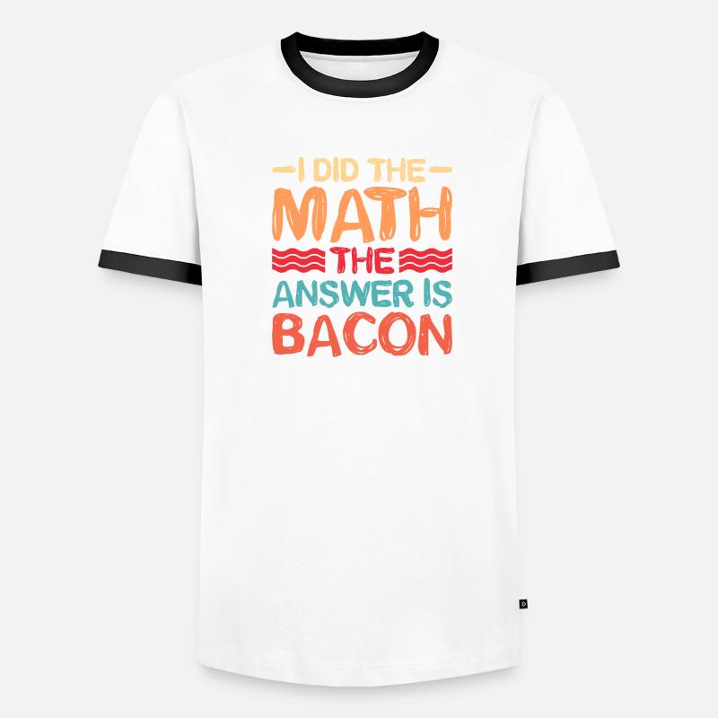 I did the math, the answer is bacon 5 Men's Ringer Shirt