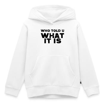 Who Told You What It Is - Kids Premium Organic Hoodie - white - Front - AI Model Kid Female (0cm)