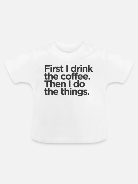 First I Drink The Coffee - Baby Bio-T-Shirt mit Rundhals - Weiß