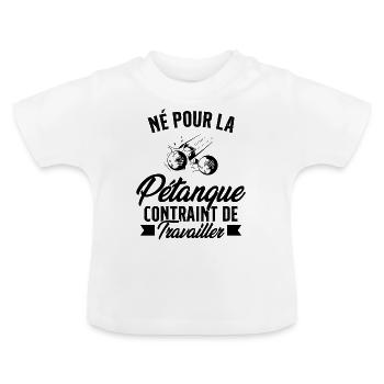 Né Pour La Pétanque Contraint De Travailler Cadeau - T-shirt bio col rond Bébé - blanc - Devant