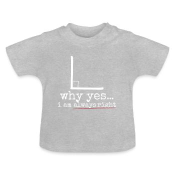 Why Yes I Am Always Right - Baby Organic T-Shirt with Round Neck - heather grey - Front