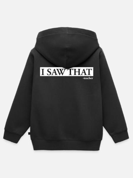 I Saw That Teacher - Kids Premium Organic Zip-up Hoodie - black