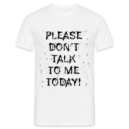 PLEASE DON'T TALK TO ME TODAY - Geschenk Ideen - Männer T-Shirt