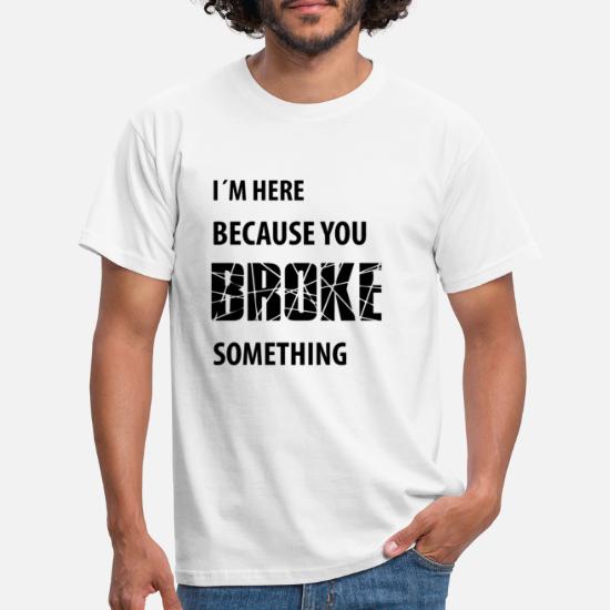 I´m because you broke somethig | Funny quotes' Men's T-Shirt | Spreadshirt