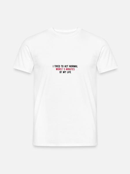 Tried To Act Normal Worst 5 Minutes Of My Life - Men's T-Shirt - white
