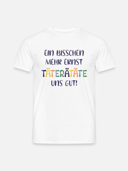 EIN BISSCHEN MEHR ERNST TÄTERÄTÄTE UNS GUT! SPRUCH - Männer T-Shirt - Weiß