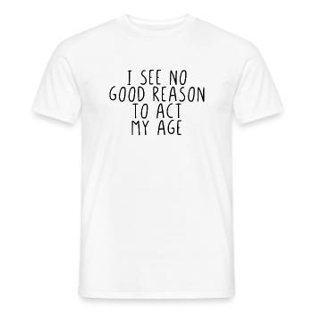 I see no good reason to act my age - Men's T-Shirt - white - Front - AI Model Male 178 dark (178cm)