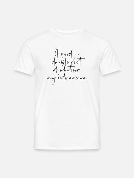 I need a double shot of whatever my kids are on - Männer T-Shirt - Weiß
