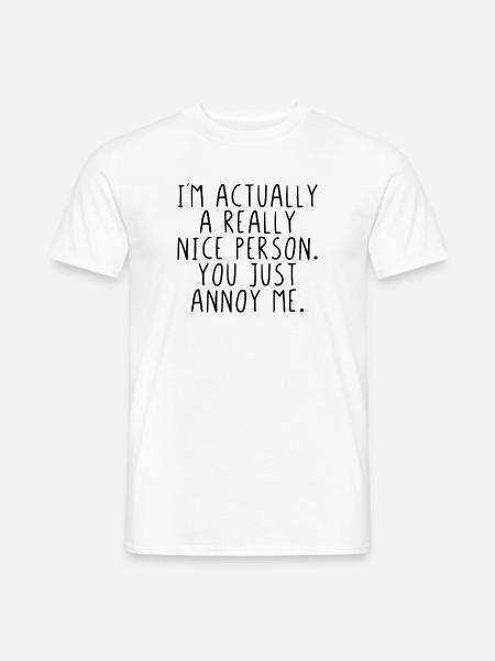 Im actually a really nice person you just annoy me - Männer T-Shirt - Weiß
