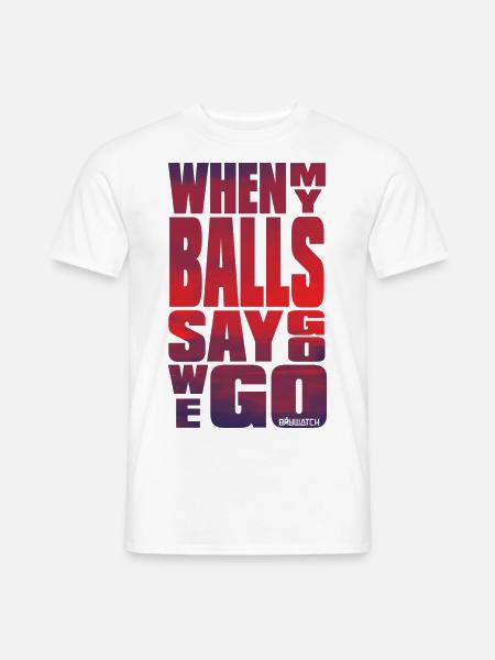 Baywatch When My Balls Say Go We Go - Männer T-Shirt - Weiß