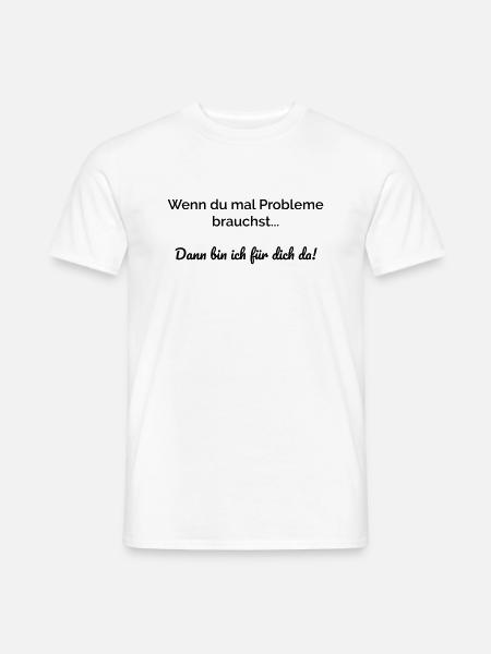 Wenn du mal Probleme brauchst bin ich für dich da. - Männer T-Shirt - Weiß