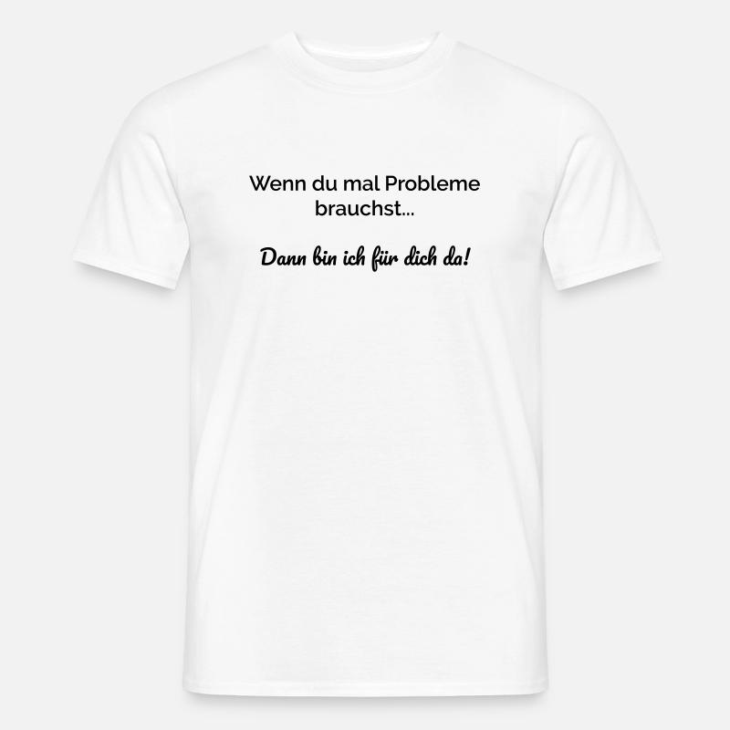Wenn du mal Probleme brauchst bin ich für dich da. - Männer T-Shirt - Weiß