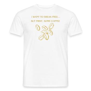 I want to Break free.. but First somme coffee - Männer T-Shirt - Weiß - Vorne - AI Model Male 178 dark (178cm)