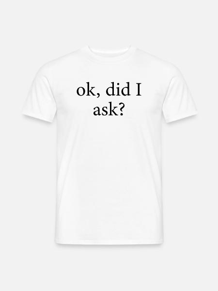 ok did I ask - Männer T-Shirt - Weiß