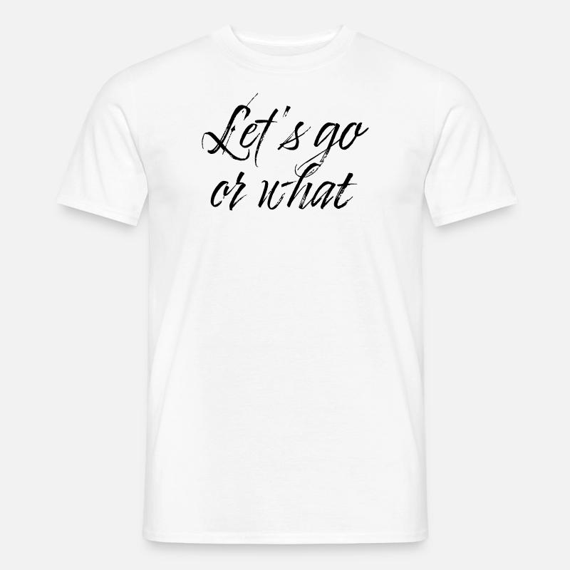 Lets go or what - Männer T-Shirt - Weiß