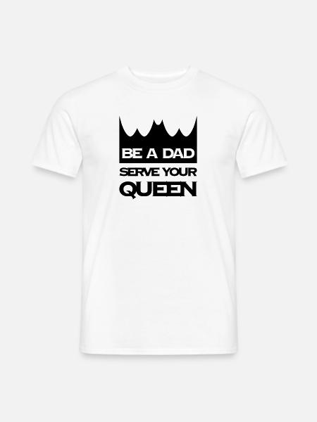 BE A DAD SERVE YOUR QUEEN - Männer T-Shirt - Weiß