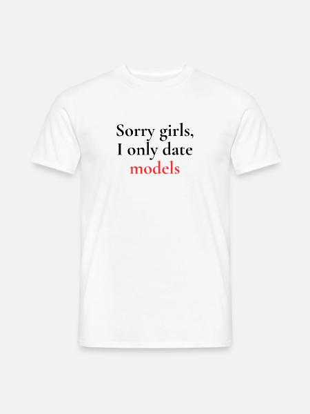 Sorry girls I only date models - Männer T-Shirt - Weiß
